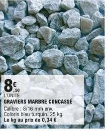 8€  50 l'unité graviers marbre concassé calibre: 8/16 mm env. coloris bleu turquin. 25 kg. le kg au prix de 0,34 €. 