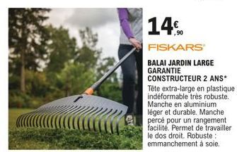 14€  FISKARS  BALAI JARDIN LARGE GARANTIE CONSTRUCTEUR 2 ANS* Tête extra-large en plastique indéformable très robuste. Manche en aluminium léger et durable. Manche percé pour un rangement facilité. Pe