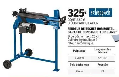 pad  325€ scheppach  dont 2,50 € d'éco-participation  fendeur de büches horizontal garantie constructeur 5 ans*  øde bûche max: 25 cm.  cylindre hydraulique à retour automatique.  puissance  2 200 w  