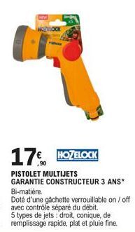 17%  PISTOLET MULTIJETS  GARANTIE CONSTRUCTEUR 3 ANS*  Bi-matière.  Doté d'une gâchette verrouillable on / off avec contrôle séparé du débit.  5 types de jets: droit, conique, de remplissage rapide, p