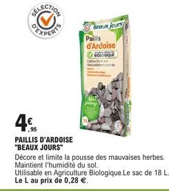 4€  ,95  PAILLIS D'ARDOISE "BEAUX JOURS"  Beaux jours  Décore et limite la pousse des mauvaises herbes. Maintient l'humidité du sol.  Paillis d'Ardoise ⒸHOLOGIQUE  Utilisable en Agriculture Biologique