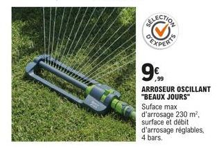 9€  ,99  ARROSEUR OSCILLANT "BEAUX JOURS"  Suface max d'arrosage 230 m²,  surface et débit  d'arrosage réglables, 4 bars. 