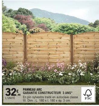 32€  L'UNITÉ  PANNEAU ARC GARANTIE CONSTRUCTEUR 3 ANS*  En pin sylvestre traité en autoclave classe III. Dim L. 180 x I. 180 x ép. 3 cm.  FSC 