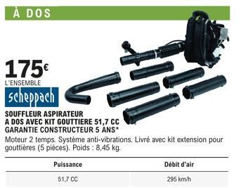 À DOS  175€  L'ENSEMBLE  scheppach  Puissance 51,7 CC  SOUFFLEUR ASPIRATEUR  A DOS AVEC KIT GOUTTIERE 51,7 CC GARANTIE CONSTRUCTEUR 5 ANS*  S  Moteur 2 temps. Système anti-vibrations. Livré avec kit e