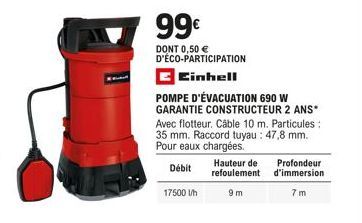 99€  DONT 0,50 € D'ÉCO-PARTICIPATION  Einhell  POMPE D'ÉVACUATION 690 W  GARANTIE CONSTRUCTEUR 2 ANS* Avec flotteur. Câble 10 m. Particules: 35 mm. Raccord tuyau : 47,8 mm. Pour eaux chargées.  Débit 