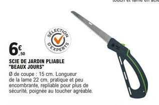 6%  SCIE DE JARDIN PLIABLE "BEAUX JOURS"  Ø de coupe : 15 cm. Longueur de la lame 22 cm, pratique et peu encombrante, repliable pour plus de sécurité, poignée au toucher agréable. 