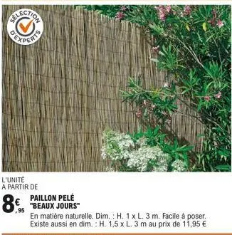 d'e  l'unité a partir de  8%  paillon pelé "beaux jours"  en matière naturelle. dim.: h. 1 x l. 3 m. facile à poser. existe aussi en dim.: h. 1,5 x l. 3 m au prix de 11,95 € 