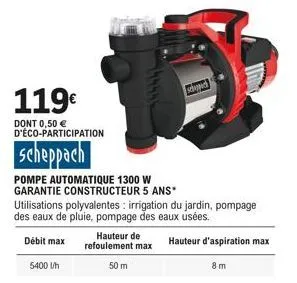 119€  dont 0,50 € d'éco-participation  scheppach  pompe automatique 1300 w garantie constructeur 5 ans*  utilisations polyvalentes : irrigation du jardin, pompage des eaux de pluie, pompage des eaux u