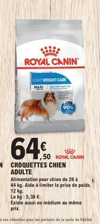 tate freinsam  royal canin  light weight care  maxi  64€  croquettes chien adulte  alimentation pour chien de 26 à  44 kg. aide à limiter la prise de poids.  12 kg.  le kg : 5,38 €.  existe aussi en m
