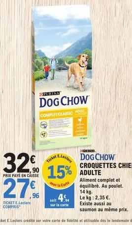 purina  dog chow  complet/classic adult  32€  prix payé en caisse  27%  ticket e.leclerc compris  spring  dog chow  e.leclere  15% adulte  vec la carte  soit  sur la carte  croquettes chien  aliment c