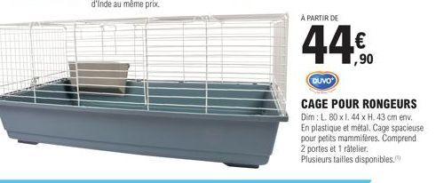 À PARTIR DE  DUVO  € 1,90  CAGE POUR RONGEURS Dim: L. 80 x 1. 44 x H. 43 cm env. En plastique et métal. Cage spacieuse pour petits mammifères. Comprend 2 portes et 1 râtelier. Plusieurs tailles dispon