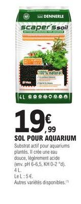 DENNERLE  scaper'ssoil  ARTER HERRINE FÜR AND  4L GO  100% natural  19€  SOL POUR AQUARIUM Substrat actif pour aquariums plantés. Il crée une eau douce, légèrement acide (env. pH 6-6,5, KH 0-2 °d).  4