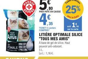 TOUS MES  Amis  STIMALE  MARQUE  ,80  PEPER PRIX PAYE EN CAISSE  TICKET E.Leclerc COMPRIS  LITIÈRE OPTIMALE SILICE "TOUS MES AMIS"  À base de gel de silice, Haut pouvoir anti-odorant. 5L. Le L: 1,16 €