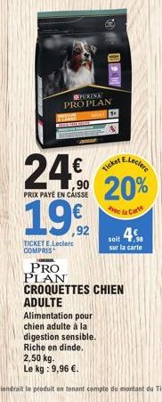 PURINA PRO PLAN  TA  24%  ,90  PRIX PAYÉ EN CAISSE  1992  TICKET E.Leclerc COMPRIS  E.Leclerc  Ticket  20%  e la Carte  ADULTE  Alimentation pour chien adulte à la digestion sensible. Riche en dinde. 