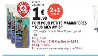 A FO A  FC Amis  FOIN  MARQUA PARTIR DE  Ⓒ  €  ,98  FOIN POUR PETITS MAMMIFÈRES "TOUS MES AMIS"  2+1  OFFERT  100% végétal, riche en fibres. Confort optimal. 1 kg.  Le kg: 1,98 €  Par 3 (3 kg): 3,96 €