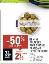 -50%  SUR LE 2  3%9  L'UNITE  SOIT PAR  269  min falch  pois chache français  L'UNITE  MINI FALAFELS POIS CHICHE FRANÇAIS  L'ATELIER BLINI  120 g  Le kg: 29€92 du X2 22€42 