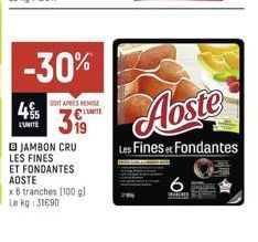 4%  -30%  LUNITE  SONT APRES REMISE  UNITE  399  JAMBON CRU LES FINES ET FONDANTES AOSTE  x6 tranches (100 g)  Le kg: 31090  Aoste  Les Fines et Fondantes  6  Wa 