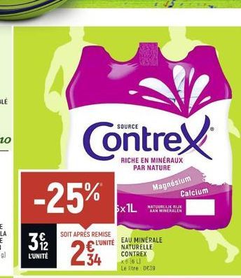 -25%  31/2  L'UNITÉ  SOIT APRÉS REMISE  234  SOURCE  RICHE EN MINÉRAUX PAR NATURE  5x1L  L'UNITÉ EAU MINERALE NATURELLE CONTREX  XE CỘ L  Le litre 0039  Magnésium Calcium  AAN MINERALEN 