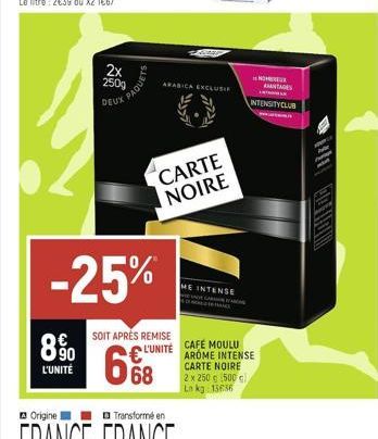 8%  L'UNITÉ  DEUX  2x 250g  AQUETS  -25%  SOIT APRÈS REMISE  L'UNITÉ  668  ARABICA EXCLUSIF  CARTE NOIRE  ME INTENSE  NOR  CAFÉ MOULU AROME INTENSE CARTE NOIRE 2 x 250 g (500 g) Lo kg 15636  ANTAGES  