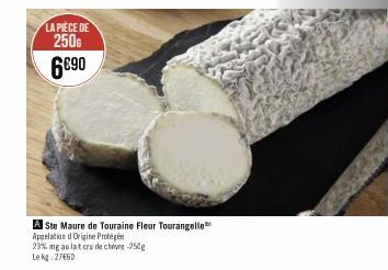 LA PIECE DE  250G  6€90  A Ste Maure de Touraine Fleur Tourangelle  Appelation d'Origine Protégée  23% mg au lat cru de cheve-250g Le kg 27460 