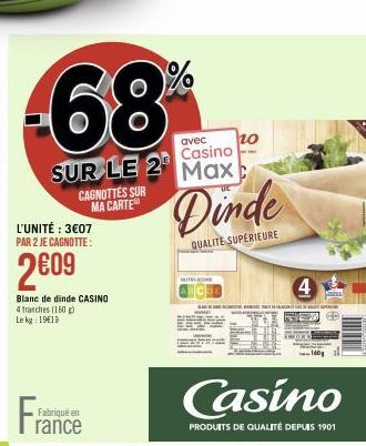 -68%  avec  Casino  SUR LE 2 Max  L'UNITÉ : 3€07 PAR 2 JE CAGNOTTE:  2609  CAGNOTTES SUR MA CARTE  Blanc de dinde CASINO  4 tranches (150) Le kg 1919  Fabriqué en  rance  Dinde  QUALITE SUPÉRIEURE  T 