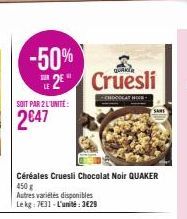 -50% 2 Cruesli  QUAKIR  SUR  LE  SOIT PAR 2 L'UNITÉ:  2€47  Céréales Cruesli Chocolat Noir QUAKER  450g  Autres variétés disponibles Le kg: 7631-L'unité:3€29  CHOCOLAT HO  SANS 