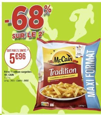 SOIT PAR 2 L'UNITÉ  5€⁹6  Frites Tradition surgelées MC CAIN  2,47 k  Le kg: 3665-L'unne: 9402  68% gr  SUR LE 2  McCain  Tradition  C  whe  247  MAXI FORMAT 