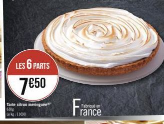 LES 6 PARTS 7€50  Tarte citron meringuée 630g  Le kg 11€90  Fabriqué en  rance 