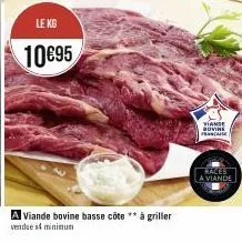 le kg  10€95  a viande bovine basse côte ** à griller  vendues minimum  viande bovine ana  races  a viande 
