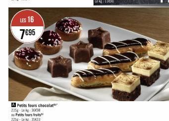 LES 16  7695  A Petits fours chocolat 215g-Lekg: 3698 ou Petits fours fruits 225g-Lekg: 35633 