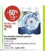 -50%  2²  SOIT PAR 2 L'UNITÉ:  2005  Eau minérale naturelle gazeuse S.PELLEGRINO  6 x 50 cl (3 L)  Autres variétés ou poids disponibles à des prix différents  Le litre: 091-L'unité: 2€73  Selling 