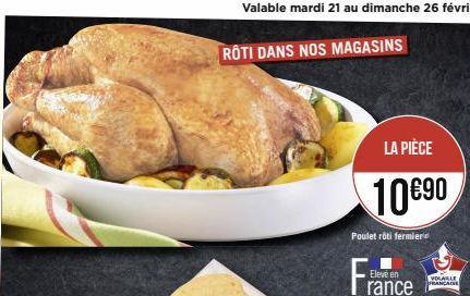 Valable mardi 21 au dimanche 26 février  RÔTI DANS NOS MAGASINS  LA PIÈCE  10€90  Poulet rôti fermier  VOLABLE FRANÇAISE 