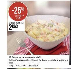 -25% S2E  SOIT PAR 2 LUNITE:  2€63  B Cervelas sauce rémoulade  Ou Duo d'ananas carottes et surimi Ou Salade piémontaise au jambon  300g  Le kg: IDE ou X2 8€77 - L'unité: 3€ 