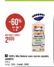 -60%  2€  SOIT PAR 2 L'UNITÉ:  2005  A 100% Mie Nature sans sucres ajoutés HARRYS  500 g  Lekg: 585-L'unité: 2€93  Harry's  100% mie Sans Sus Ajalds 