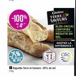 -100%  4  -25% DE SEL  FARINE  50  PASING  Casino TERRE& SAVEURS  FRAN  BLÉS CRC(R) CERTIFIÉS RÉDUITE EN SEL  E Baguette Terre et Saveurs -25% de sel 250g  GOÛTEZ LA DIFFÉRENCE!  FILIERE  CRC 