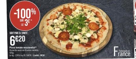 -100%  SUR 3E  SOIT PAR 3 L'UNITÉ:  6€20  Pizza tomate mozzarella  Ou existe aussi en d'autres variétés  420g  Le kg - 22€14 ou X3 14€76 - L'unité 9€30  Fran  Fabriqué en  rance 