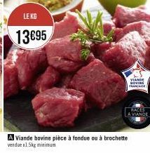 LE KG  13€95  VIANDE HOVINE FRANCE  RACES  A VIANDE  A Viande bovine pièce à fondue ou à brochette vendue 1.5kg minimum 