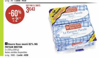 -60% 2⁹*  SOIT PAR 2 L'UNITE:  3€43  A Beurre Doux moulé 82% MG PAYSAN BRETON  2x 250 g (500g)  Autres variétés disponibles  Le kg: 9680-L'unité: 4€90  de 2 Beurres OFFRE DİABITATION  paysan BRETON  e