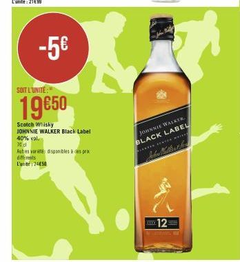 -5€  SOIT L'UNITE:  19€50  Scotch Whisky JOHNNIE WALKER Black Label  40% vol  70 cl  Autres variété disponibles à des pr differents  L'unité 2450  JOHNNIE WALKER.  BLACK LABEL HEATER MAIN  12  THERE 