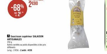 -68%  2  A Saucisson supérieur SALAISON ARTISANALES  250 g  Autres variétés ou poids disponibles à des prix différents  Lekg: 17€56-L'unité: 4€39  SAD SETIA 