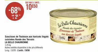 SOIT PAR 2 L'UNITÉ  -68% 1050  2  Saucisses de Toulouse aux haricots lingots  cuisinées Ronde des Terroirs  LA BELLE CHAURIENNE  1,35 kg  Autres variétés disponibles à des prix différents Lekg: 11€78-