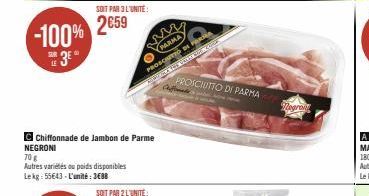 -100%  3E  SOIT PAR 3 L'UNITÉ  2€59  wwww  PARMA  Chiffonnade de Jambon de Parme NEGRONI  70 g  Autres variétés ou poids disponibles Lekg: 55643-L'unité:3€88  PROSCIUTTO DE POR AUHINDA THE VILE CH  PR