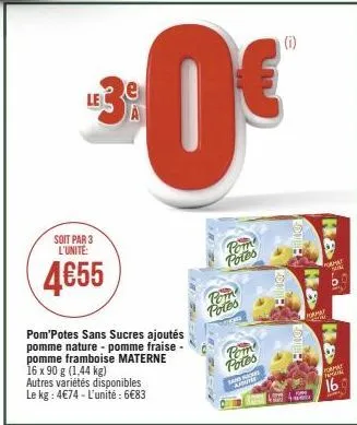 soit par 3 l'unite:  4€55  le3  pom'potes sans sucres ajoutés pomme nature-pomme fraise - pomme framboise materne 16 x 90 g (1,44 kg)  autres variétés disponibles le kg : 4€74 - l'unité : 6€83  0€  po