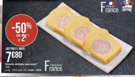 -50%  SUR 2  LE  SOIT PAR 2 L'UNITÉ:  7€80  M  Brioche véritable saucisson" 600g  the  Fabriqué en  France  Elevé en  VOLABLE FRANÇAISE 