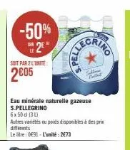 -50%  2²  soit par 2 l'unité:  2005  eau minérale naturelle gazeuse s.pellegrino  6 x 50 cl (3 l)  autres variétés ou poids disponibles à des prix différents  le litre: 091-l'unité: 2€73  selling 