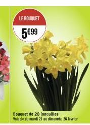 LE BOUQUET  5€99  Bouquet de 20 jonquilles  Valable du mardi 21 au dimanche 26 février 