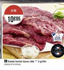 LE KG  10€95  A Viande bovine basse côte ** à griller  vendues minimum  VIANDE BOVINE ANA  RACES  A VIANDE 