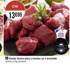 LE KG  13€95  VIANDE HOVINE FRANCE  RACES  A VIANDE  A Viande bovine pièce à fondue ou à brochette vendue 1.5kg minimum 