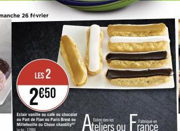 LES 2  2€50  Eclair vanille ou café ou chocolat ou Part de Flan ou Paris Brest ou Millefeuille ou Choux chantilly Lekg: 1786  Ateliers ou France 