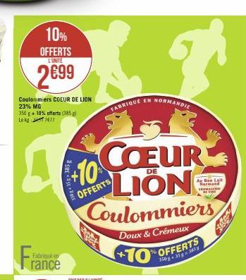 10% OFFERTS  L'UNITE  2699  Coulommiers COEUR DE LION 23% MG 350 g + 10% offerts (385 gl Lekg1477  A  Fra  Fabriqué en  rance  10+ 35-385g  +10  COEUR  LION Coulommiers  Doux & Crémeux +10  OFFERTS  F